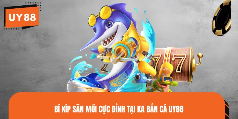 Bí kíp săn mồi cực đỉnh tại KA Bắn Cá UY88