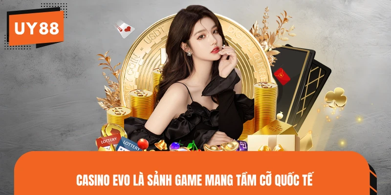 Casino EVO là sảnh game mang tầm cỡ quốc tế