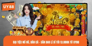 Đại Tiệc Nổ Hũ, Bắn Cá - Săn Bao Lì Xì Tới 13.888K Từ UY88