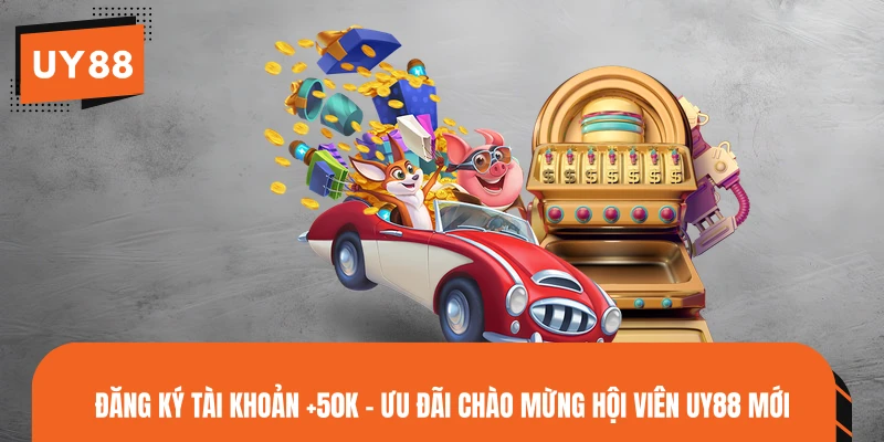 Đăng Ký Tài Khoản +50K - Ưu Đãi Chào Mừng Hội Viên UY88 Mới