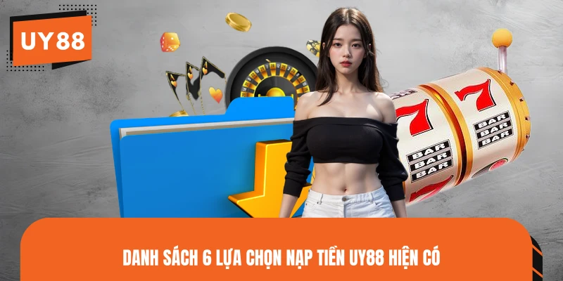 Danh sách 6 lựa chọn nạp tiền UY88 hiện có