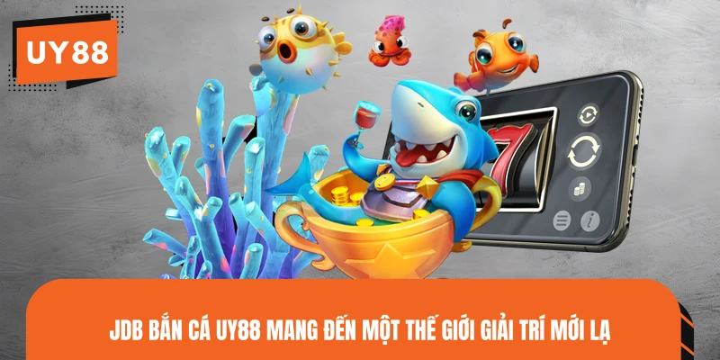 JDB Bắn Cá UY88 mang đến một thế giới giải trí mới lạ