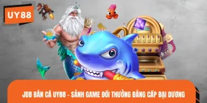 JDB Bắn Cá UY88 - Sảnh Game Đổi Thưởng Đẳng Cấp Đại Dương