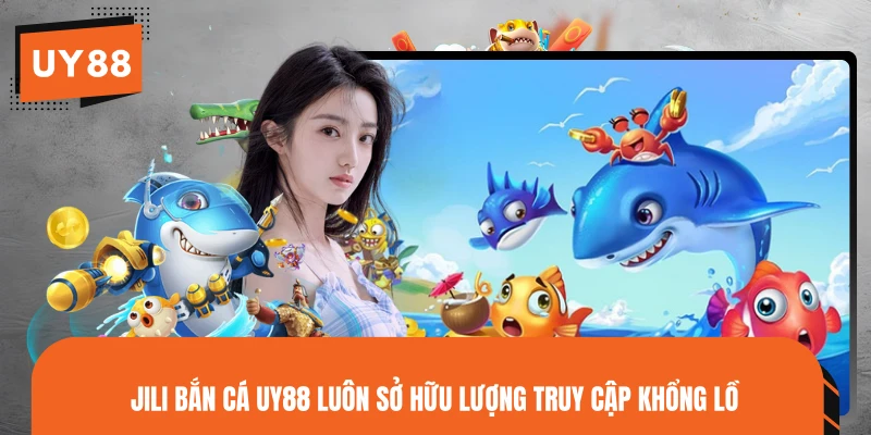 JILI Bắn Cá UY88 luôn sở hữu lượng truy cập khổng lồ