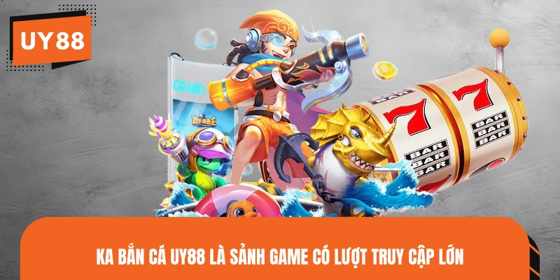 KA Bắn Cá UY88 là sảnh game có lượt truy cập lớn