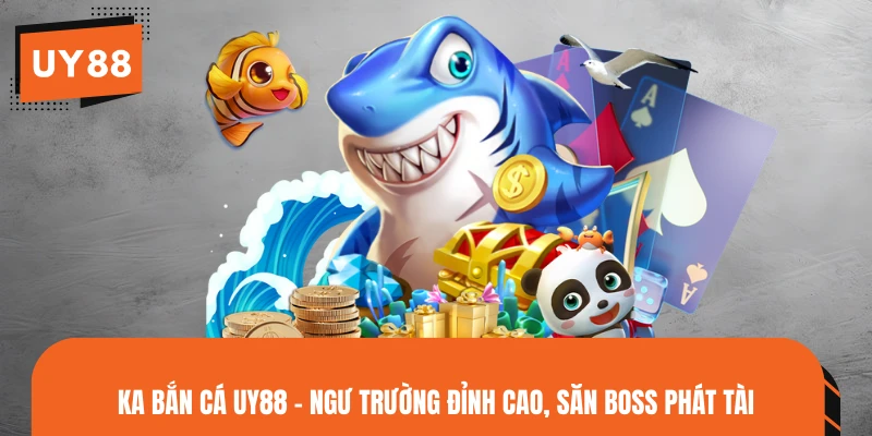 KA Bắn Cá UY88 - Ngư Trường Đỉnh Cao, Săn Boss Phát Tài