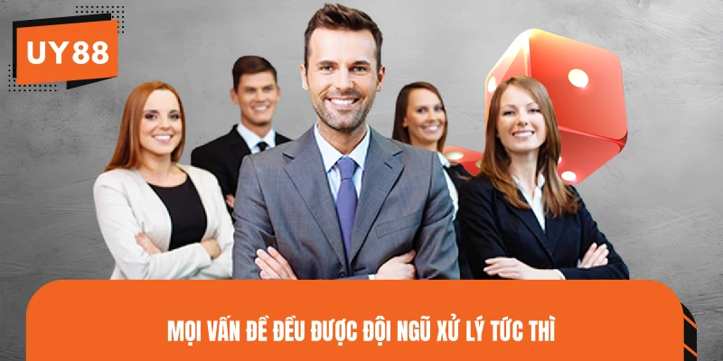 Mọi vấn đề đều được đội ngũ xử lý tức thì