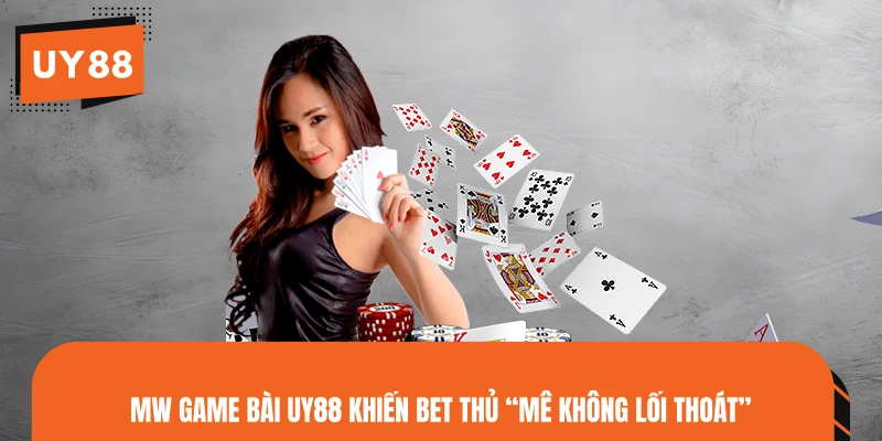 MW game bài UY88 khiến bet thủ “mê không lối thoát”