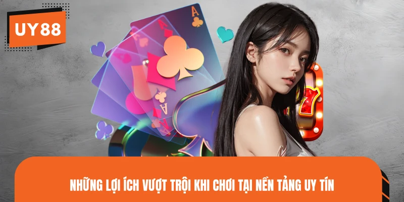 Những lợi ích vượt trội khi chơi tại nền tảng uy tín