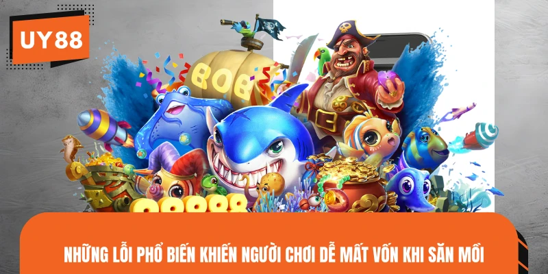 Những lỗi phổ biến khiến người chơi dễ mất vốn khi săn mồi