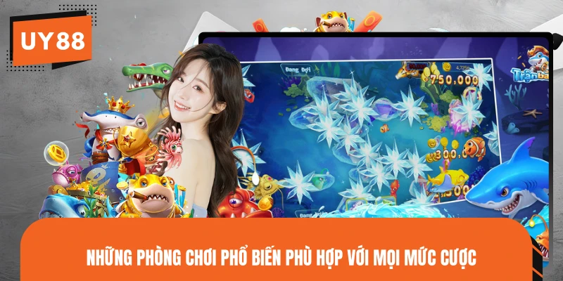 Những phòng chơi phổ biến phù hợp với mọi mức cược