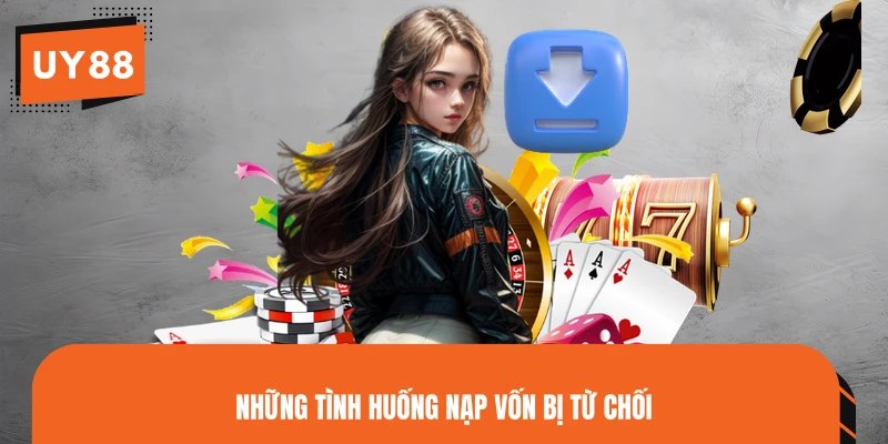 Những tình huống nạp vốn bị từ chối