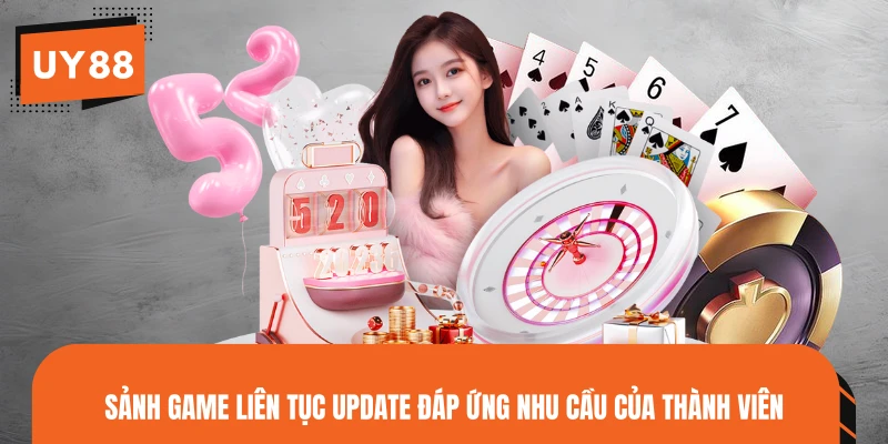 Sảnh game liên tục update đáp ứng nhu cầu của thành viên