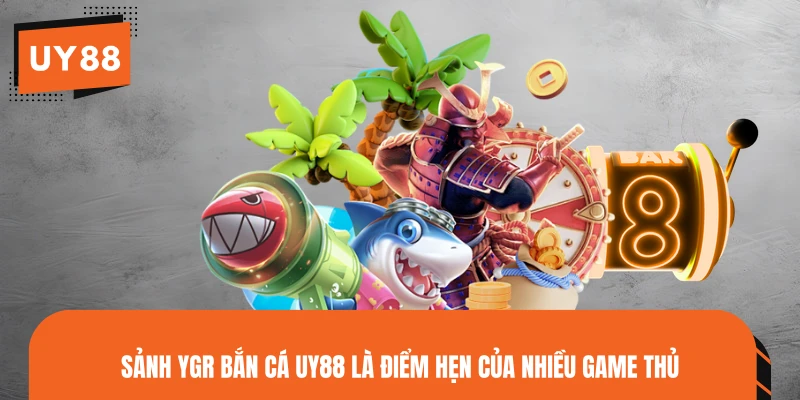 Sảnh YGR Bắn Cá UY88 là điểm hẹn của nhiều game thủ