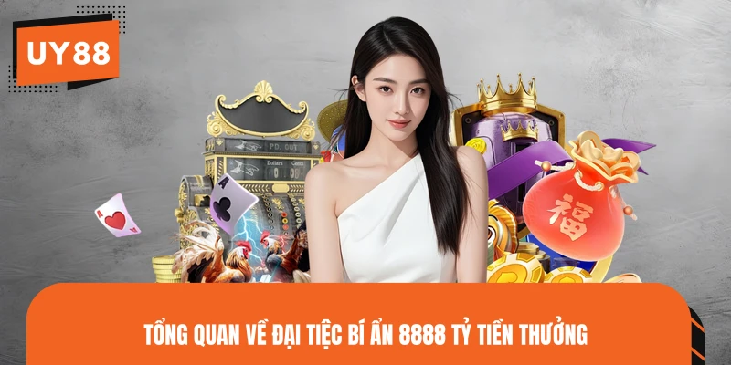 Tổng quan về đại tiệc bí ẩn 8888 tỷ tiền thưởng