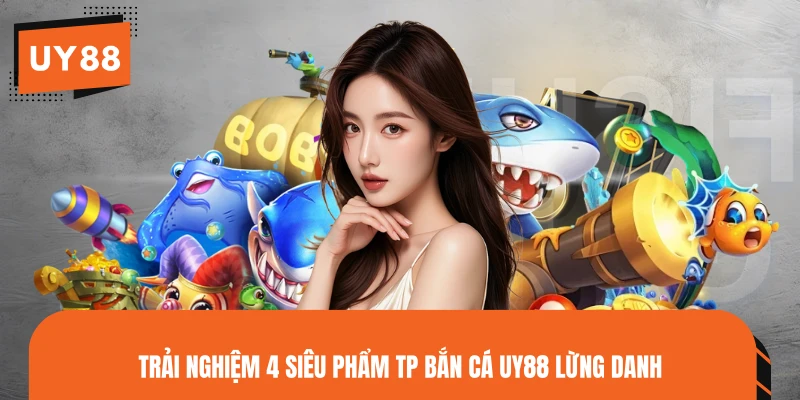Trải nghiệm 4 siêu phẩm TP bắn cá UY88 lừng danh