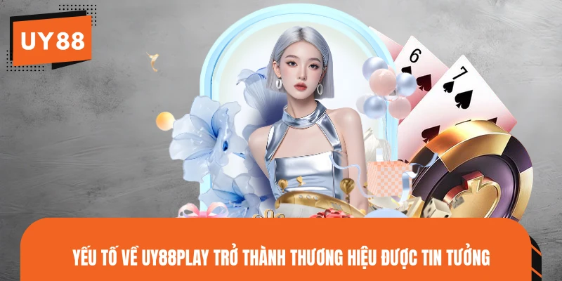 Yếu tố về UY88PLAY trở thành thương hiệu được tin tưởng